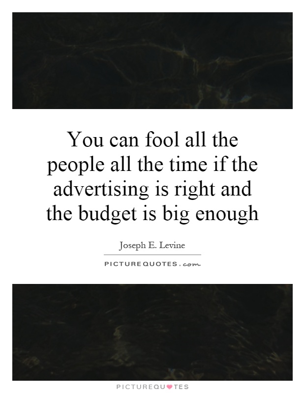 You can fool all the people all the time if the advertising is right and the budget is big enough Picture Quote #1