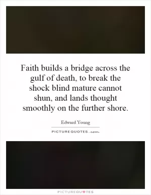 Faith builds a bridge across the gulf of death, to break the shock blind mature cannot shun, and lands thought smoothly on the further shore Picture Quote #1