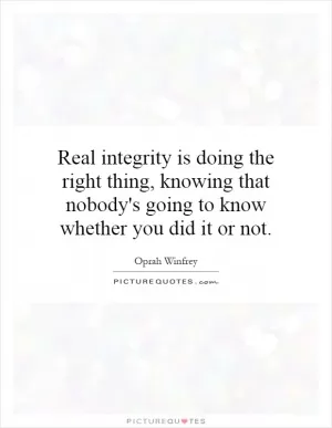 Real integrity is doing the right thing, knowing that nobody's going to know whether you did it or not Picture Quote #1