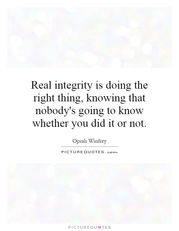 Real integrity is doing the right thing, knowing that nobody's going to know whether you did it or not Picture Quote #1