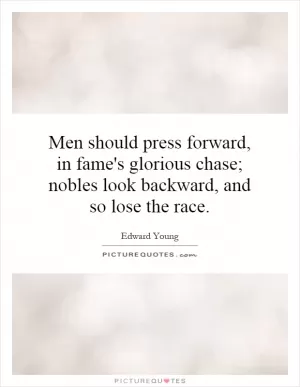 Men should press forward, in fame's glorious chase; nobles look backward, and so lose the race Picture Quote #1