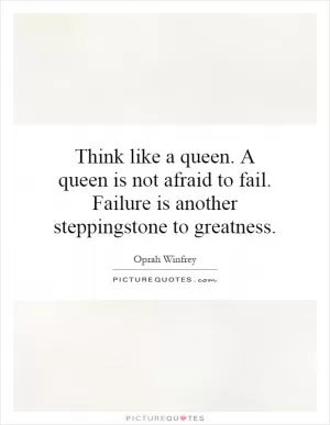Think like a queen. A queen is not afraid to fail. Failure is another stepping stone to greatness Picture Quote #1