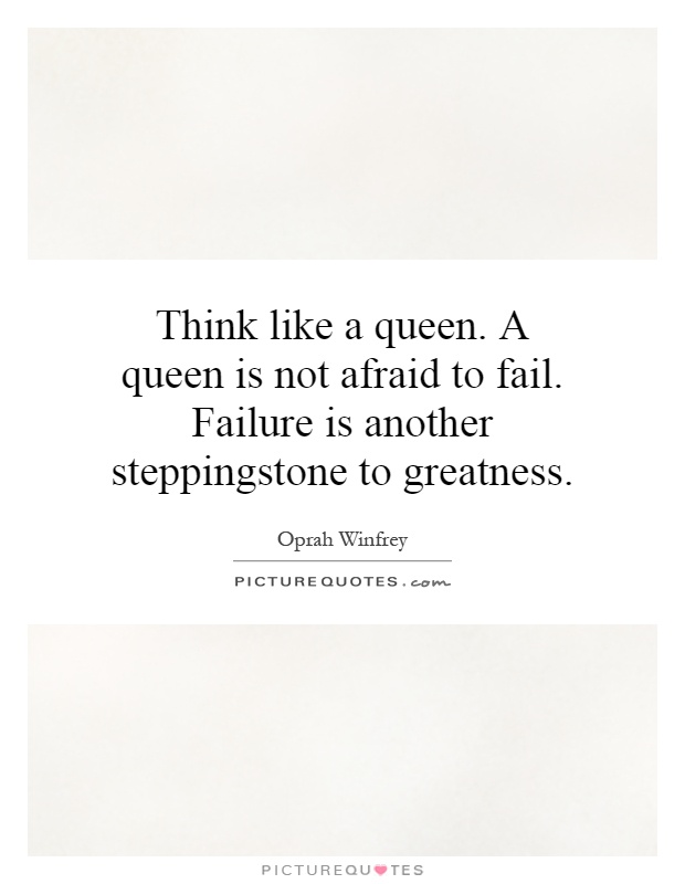 Think like a queen. A queen is not afraid to fail. Failure is another stepping stone to greatness Picture Quote #1