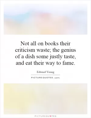 Not all on books their criticism waste; the genius of a dish some justly taste, and eat their way to fame Picture Quote #1