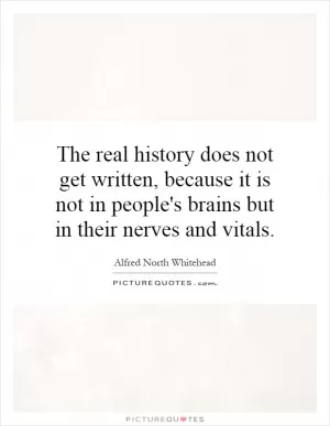 The real history does not get written, because it is not in people's brains but in their nerves and vitals Picture Quote #1