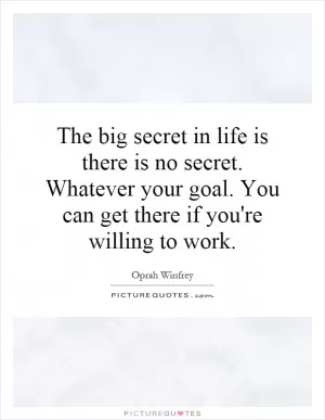 The big secret in life is there is no secret. Whatever your goal. You can get there if you're willing to work Picture Quote #1