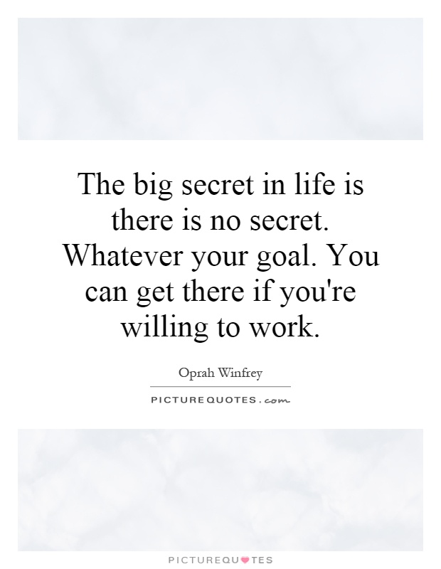 The big secret in life is there is no secret. Whatever your goal. You can get there if you're willing to work Picture Quote #1