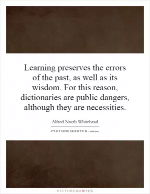 Learning preserves the errors of the past, as well as its wisdom. For this reason, dictionaries are public dangers, although they are necessities Picture Quote #1