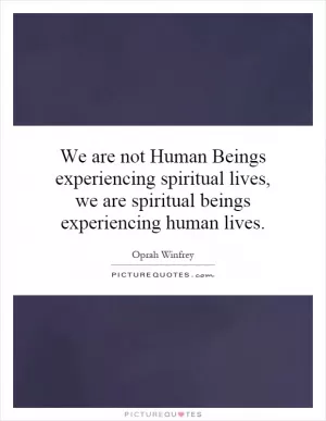 We are not Human Beings experiencing spiritual lives, we are spiritual beings experiencing human lives Picture Quote #1