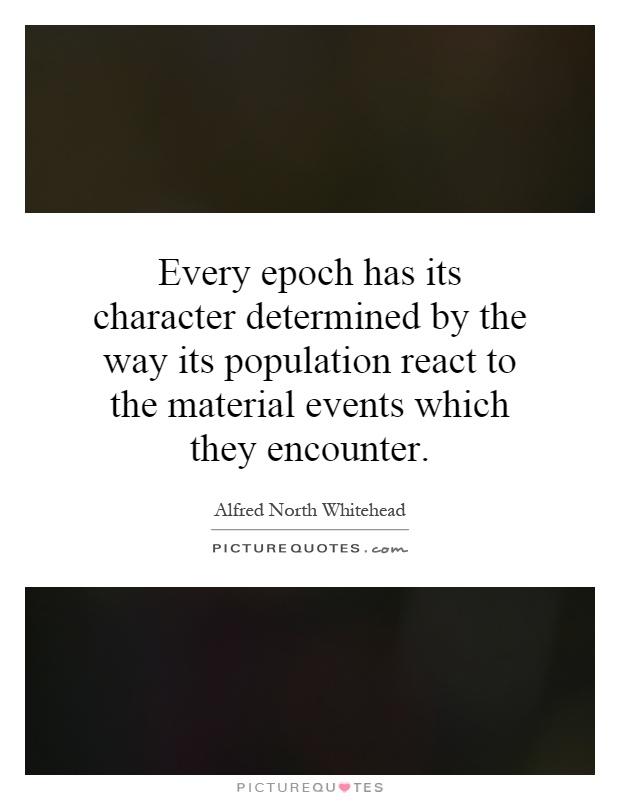 Every epoch has its character determined by the way its population react to the material events which they encounter Picture Quote #1