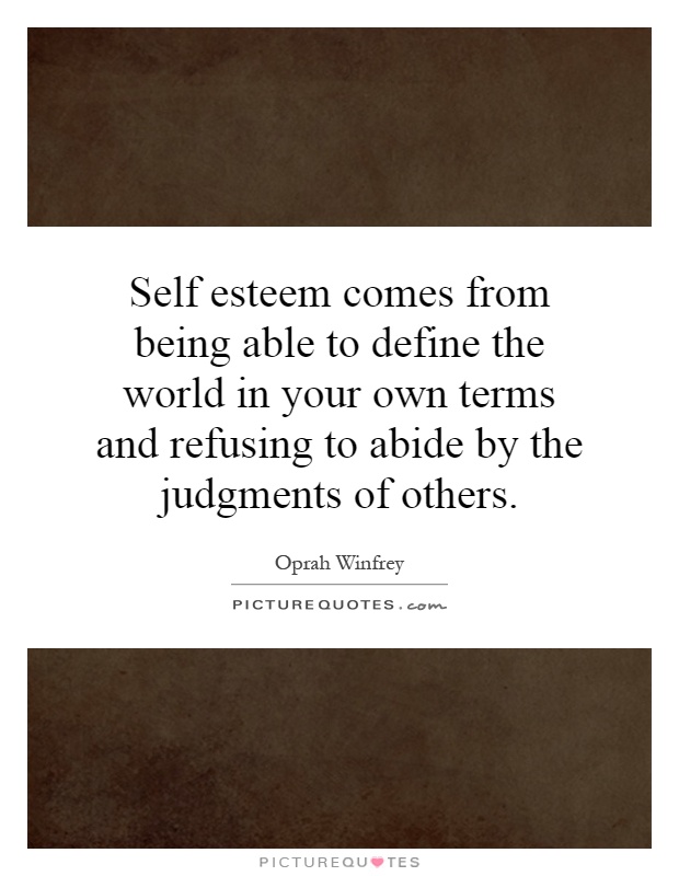 Self esteem comes from being able to define the world in your own terms and refusing to abide by the judgments of others Picture Quote #1