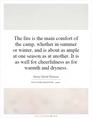 The fire is the main comfort of the camp, whether in summer or winter, and is about as ample at one season as at another. It is as well for cheerfulness as for warmth and dryness Picture Quote #1