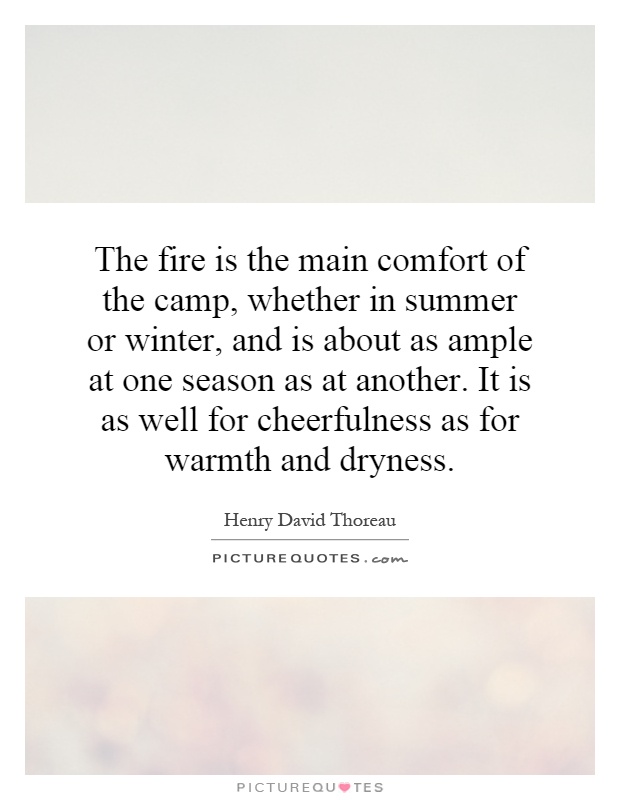 The fire is the main comfort of the camp, whether in summer or winter, and is about as ample at one season as at another. It is as well for cheerfulness as for warmth and dryness Picture Quote #1