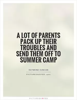 A lot of parents pack up their troubles and send them off to summer camp Picture Quote #1