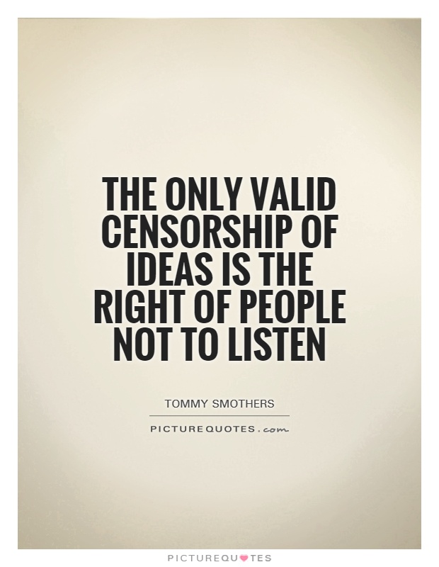 The only valid censorship of ideas is the right of people not to listen Picture Quote #1