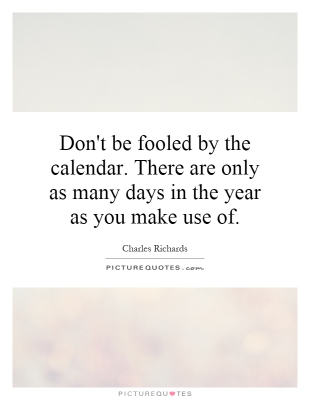 Don't be fooled by the calendar. There are only as many days in the year as you make use of Picture Quote #1