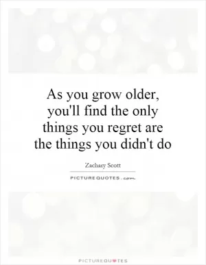 As you grow older, you'll find the only things you regret are the things you didn't do Picture Quote #1
