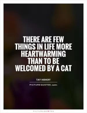 There are few things in life more heartwarming than to be welcomed by a cat Picture Quote #1