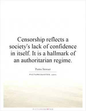 Censorship reflects a society's lack of confidence in itself. It is a hallmark of an authoritarian regime Picture Quote #1