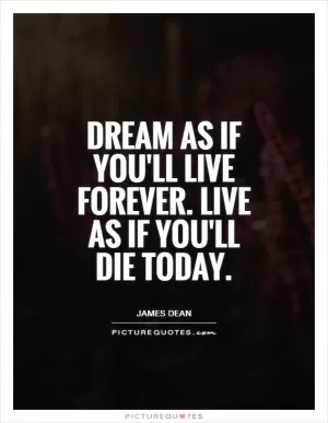 Dream as if you'll live forever. Live as if you'll die today Picture Quote #1