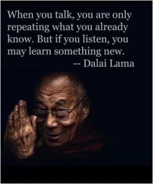 When you talk, you are only repeating what you already know. But if you listen, you may learn something new Picture Quote #1