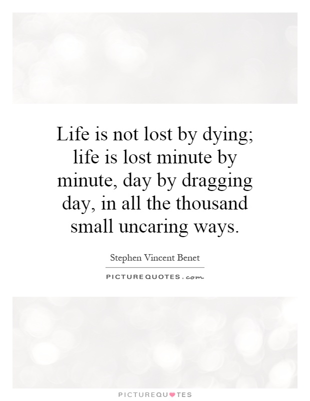 Life is not lost by dying; life is lost minute by minute, day by dragging day, in all the thousand small uncaring ways Picture Quote #1