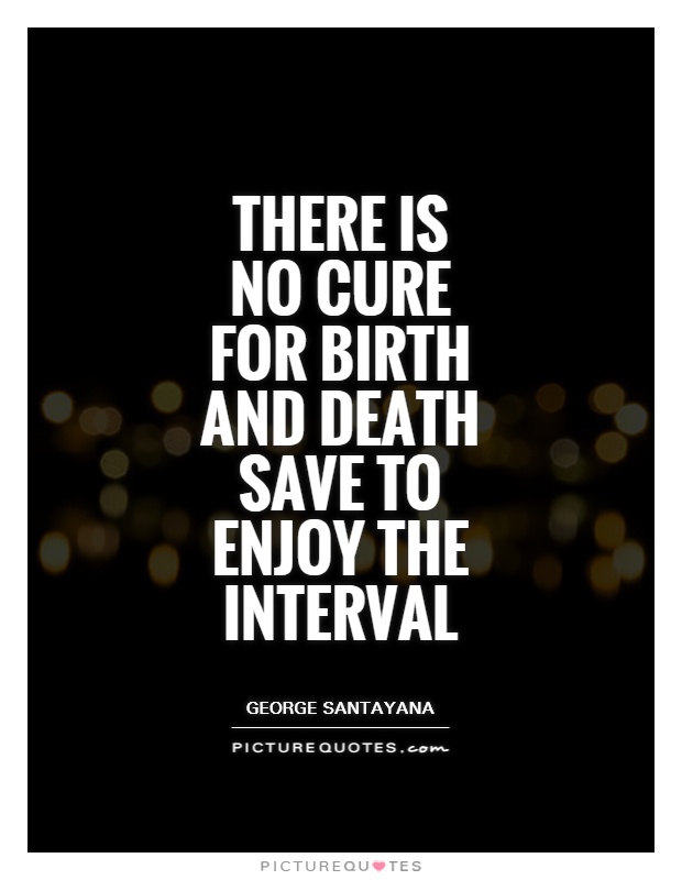 There is no cure for birth and death save to enjoy the interval Picture Quote #1