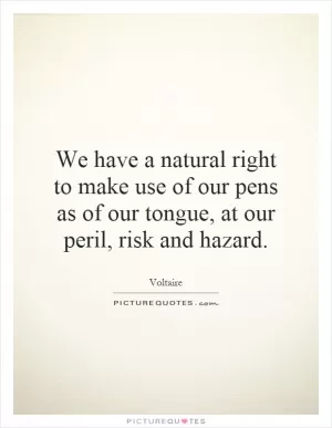 We have a natural right to make use of our pens as of our tongue, at our peril, risk and hazard Picture Quote #1