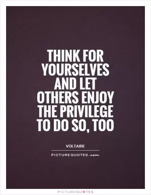 Think for yourselves and let others enjoy the privilege to do so, too Picture Quote #1