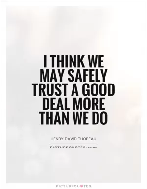 I think we may safely trust a good deal more than we do Picture Quote #1
