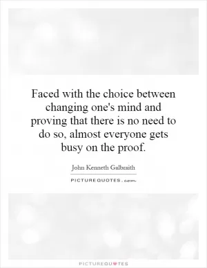 Faced with the choice between changing one's mind and proving that there is no need to do so, almost everyone gets busy on the proof Picture Quote #1