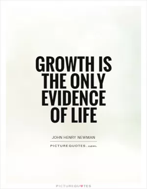 Growth is the only evidence of life Picture Quote #1