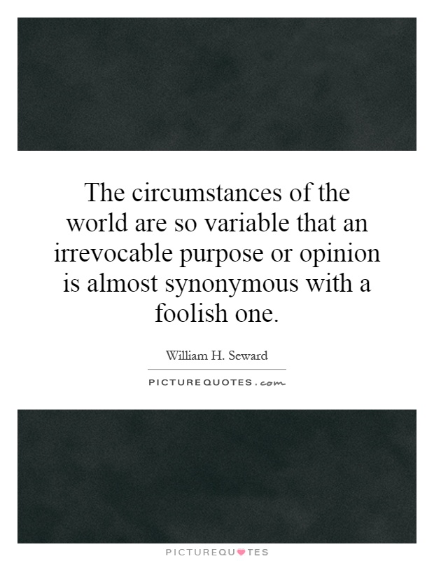 The circumstances of the world are so variable that an irrevocable purpose or opinion is almost synonymous with a foolish one Picture Quote #1