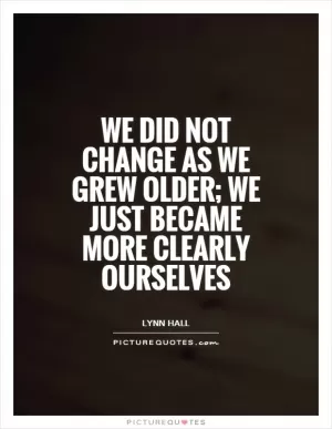 We did not change as we grew older; we just became more clearly ourselves Picture Quote #1