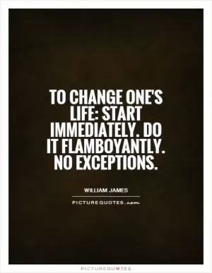 To change one's life: Start immediately. Do it flamboyantly. No exceptions Picture Quote #1
