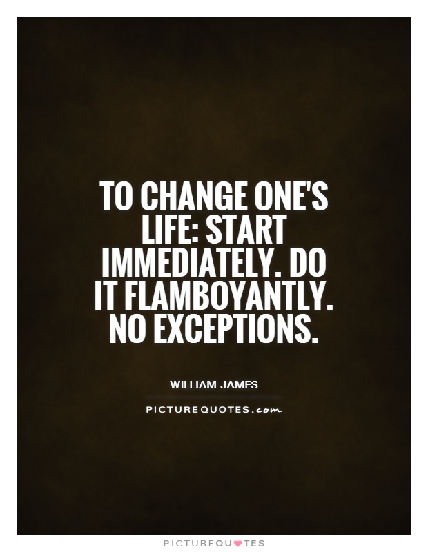 To change one's life: Start immediately. Do it flamboyantly. No exceptions Picture Quote #1