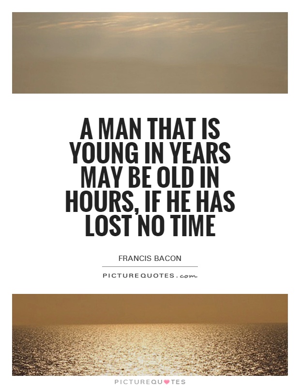 A man that is young in years may be old in hours, if he has lost no time Picture Quote #1