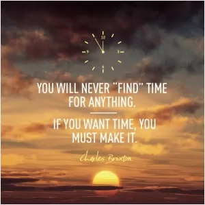 You will never find time for anything. If you want time, you must make it Picture Quote #1
