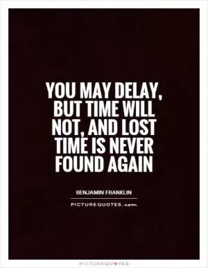 You may delay, but time will not, and lost time is never found again Picture Quote #1