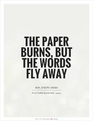 The paper burns, but the words fly away Picture Quote #1