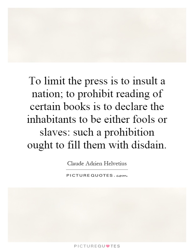 To limit the press is to insult a nation; to prohibit reading of certain books is to declare the inhabitants to be either fools or slaves: such a prohibition ought to fill them with disdain Picture Quote #1