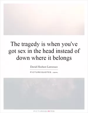 The tragedy is when you've got sex in the head instead of down where it belongs Picture Quote #1