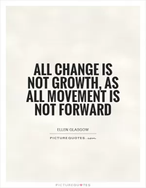 All change is not growth, as all movement is not forward Picture Quote #1