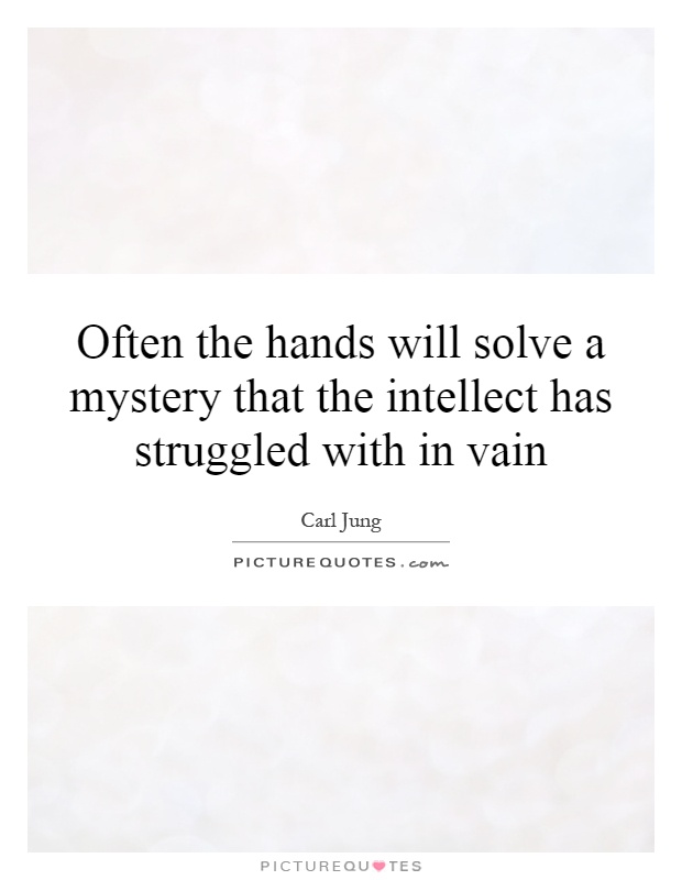 Often the hands will solve a mystery that the intellect has struggled with in vain Picture Quote #1