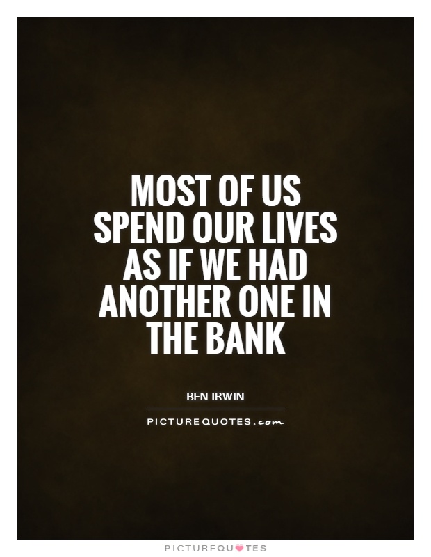 Most of us spend our lives as if we had another one in the bank Picture Quote #1