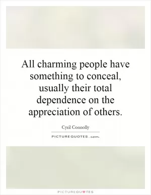 All charming people have something to conceal, usually their total dependence on the appreciation of others Picture Quote #1