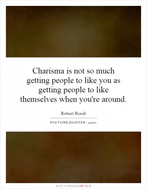 Charisma is not so much getting people to like you as getting people to like themselves when you're around Picture Quote #1
