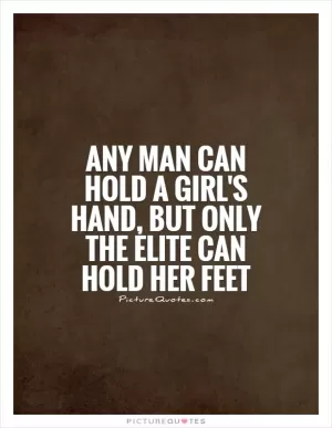 Any man can hold a girl's hand, but only the elite can hold her feet Picture Quote #1