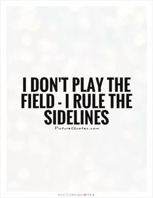 I don't play the field - I rule the sidelines Picture Quote #1