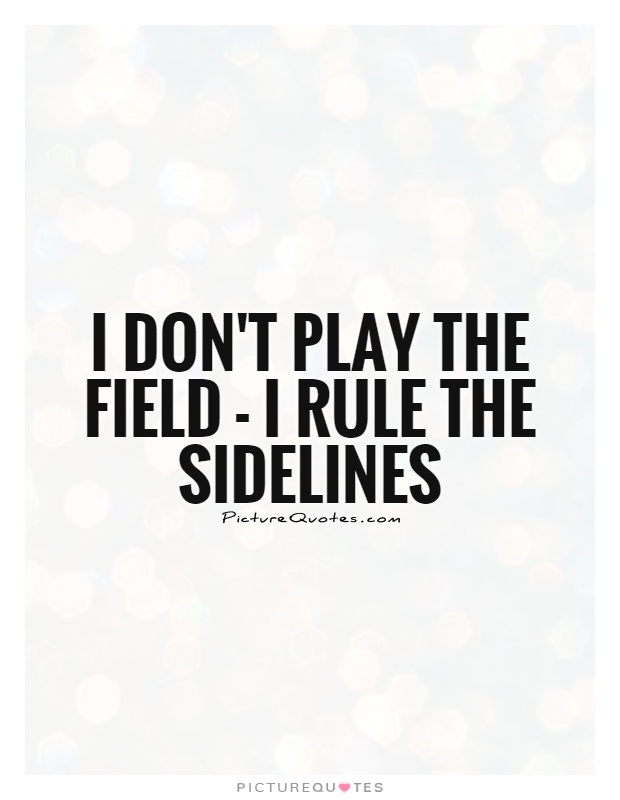 I don't play the field - I rule the sidelines Picture Quote #1